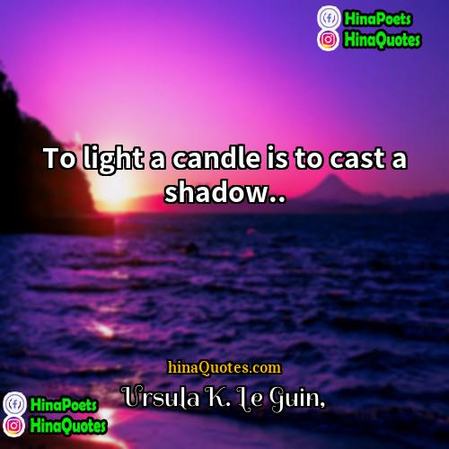 Ursula K Le Guin Quotes | To light a candle is to cast